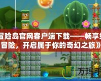 《冒險島官網客戶端下載——暢享經典冒險，開啟屬于你的奇幻之旅》