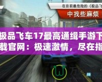 極品飛車(chē)17最高通緝手游下載官網(wǎng)：極速激情，盡在指尖！