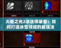 火炬之光2冰法師裝備：如何打造冰雪領域的最強法師