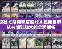 探秘《陰陽(yáng)師百聞牌》視頻世界：從卡牌到戰(zhàn)術(shù)的全面解析