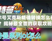 賽爾號艾克斯精確轉換怎么獲得？揭秘最全面的獲取攻略！