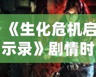 《生化危機啟示錄》劇情時長揭秘：挑戰生存極限，體驗恐怖冒險