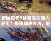 帝國時代3秘籍怎么輸入沒用？揭秘解決方法，暢享游戲樂趣！