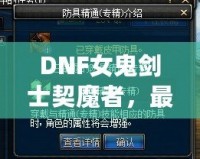 DNF女鬼劍士契魔者，最強角色登場，帶你領略不一樣的魔幻冒險！