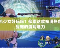 戰機少女好玩嗎？探索這款充滿熱血與戰略的游戲魅力