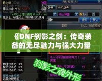 《DNF剎影之劍：傳奇裝備的無盡魅力與強大力量》