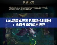LOL新版本元素龍刷新機制解析：全面升級的戰術博弈