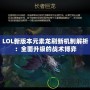 LOL新版本元素龍刷新機制解析：全面升級的戰(zhàn)術(shù)博弈