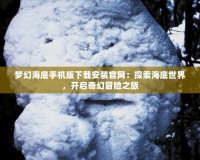 夢幻海底手機(jī)版下載安裝官網(wǎng)：探索海底世界，開啟奇幻冒險之旅
