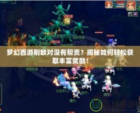 夢幻西游刷敵對沒有幫貢？揭秘如何輕松獲取豐富獎勵！