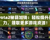 Dota2秘籍加錢：輕松提升戰(zhàn)力，賺取更多游戲資源！