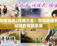 仙劍奇俠傳2攻略大全：帶你走進夢幻仙境的冒險旅程