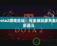 Dota2游戲論壇：與全球玩家共赴精彩戰斗