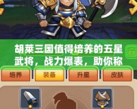 胡萊三國值得培養(yǎng)的五星武將，戰(zhàn)力爆表，助你稱霸天下