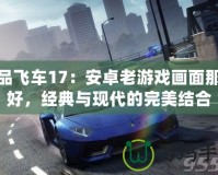 極品飛車(chē)17：安卓老游戲畫(huà)面那么好，經(jīng)典與現(xiàn)代的完美結(jié)合