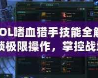 《LOL嗜血獵手技能全解析：解鎖極限操作，掌控戰場》