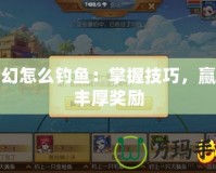 夢幻怎么釣魚：掌握技巧，贏取豐厚獎勵