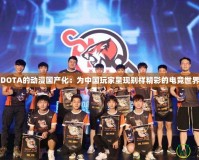 DOTA的動漫國產化：為中國玩家呈現別樣精彩的電競世界