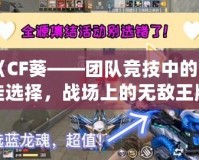 《CF葵——團隊競技中的最佳選擇，戰場上的無敵王牌》