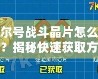 賽爾號戰斗晶片怎么獲得？揭秘快速獲取方式！