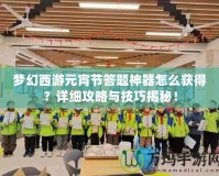 夢幻西游元宵節答題神器怎么獲得？詳細攻略與技巧揭秘！