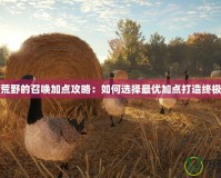 獵人荒野的召喚加點攻略：如何選擇最優加點打造終極獵人