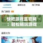 快吧游戲盒官網：輕松暢玩游戲，開啟全新游戲體驗