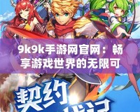 9k9k手游網官網：暢享游戲世界的無限可能