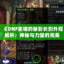 《DNF素喃的秘影長劍外觀解析：神秘與力量的完美結合》
