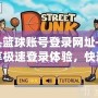 街頭籃球賬號登錄網址——暢享極速登錄體驗，快速進入游戲世界！