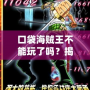 口袋海賊王不能玩了嗎？揭秘這款經典手游的未來與挑戰