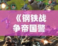 《鋼鐵戰爭帝國警戒手機版》：帶你體驗震撼的即時戰略之旅！