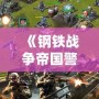 《鋼鐵戰爭帝國警戒手機版》：帶你體驗震撼的即時戰略之旅！