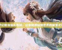 夢幻新誅仙禮包碼，讓你暢游仙俠世界的秘寶之門