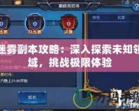 迷霧副本攻略：深入探索未知領(lǐng)域，挑戰(zhàn)極限體驗(yàn)