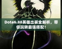Dota6.88英雄出裝全解析，帶你玩轉最強搭配！