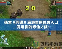 探索《問道》端游官網(wǎng)首頁入口，開啟你的修仙之旅！
