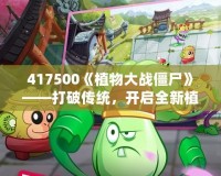 417500《植物大戰僵尸》——打破傳統，開啟全新植物保衛戰！