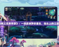 《劍網三無界手游》：一場武俠夢的重生，指尖上的江湖再現