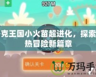 洛克王國小火苗超進化，探索炙熱冒險新篇章