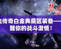 熱血傳奇白金典藏區裝備——喚醒你的戰斗激情！