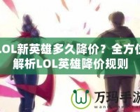 LOL新英雄多久降價？全方位解析LOL英雄降價規則