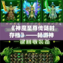 《神魔至尊傳隨時存檔》——暢游神魔世界，隨時存檔，隨心所欲！