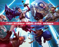 LOL維護一般幾點維護好？玩家必看！優化體驗，避免浪費時間