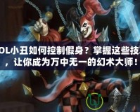 LOL小丑如何控制假身？掌握這些技巧，讓你成為萬中無一的幻術大師！