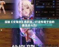 探秘《女鬼劍》各職業，打造專屬于你的最強戰斗力！