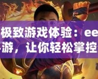 探索極致游戲體驗：ee修改器手游，讓你輕松掌控游戲世界！