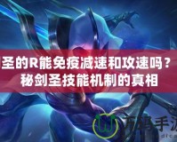 劍圣的R能免疫減速和攻速嗎？揭秘劍圣技能機制的真相