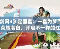 《劍網3》定國套：一套為夢而生的榮耀裝備，開啟不一樣的江湖之旅