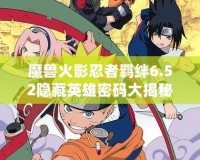 魔獸火影忍者羈絆6.52隱藏英雄密碼大揭秘！激活新玩法，挑戰(zhàn)更高極限！